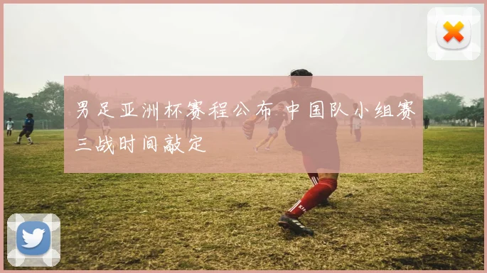 男足亚洲杯赛程公布 中国队小组赛三战时间敲定