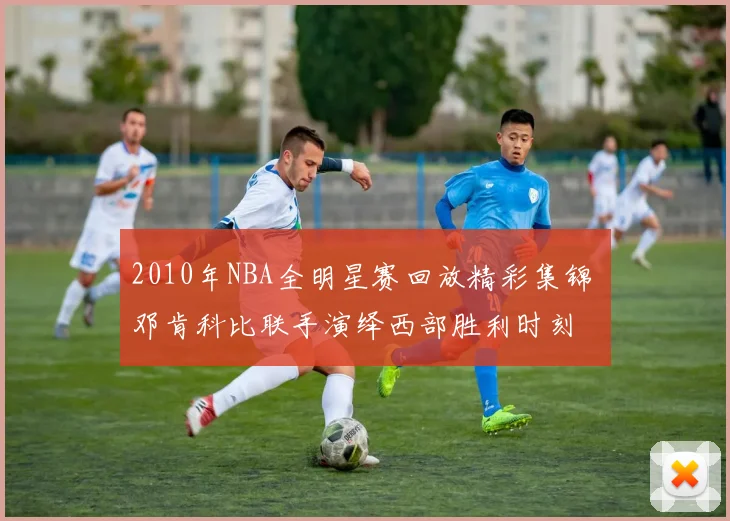 2010年NBA全明星赛回放精彩集锦 邓肯科比联手演绎西部胜利时刻