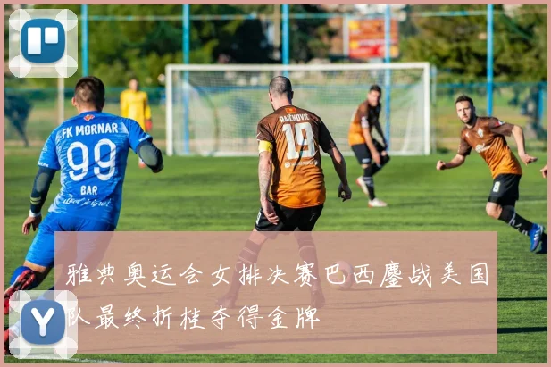 雅典奥运会女排决赛巴西鏖战美国队最终折桂夺得金牌