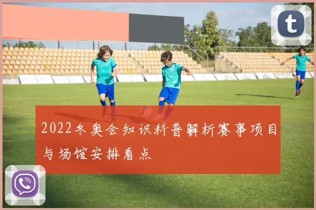 2022冬奥会知识科普解析赛事项目与场馆安排看点