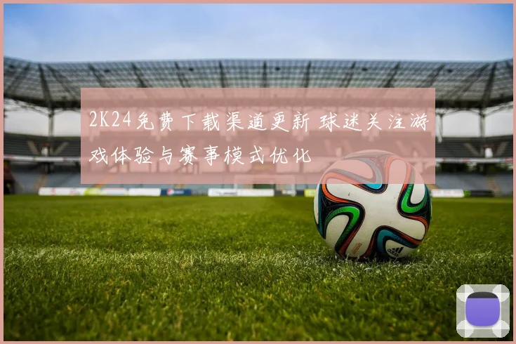 2K24免费下载渠道更新 球迷关注游戏体验与赛事模式优化