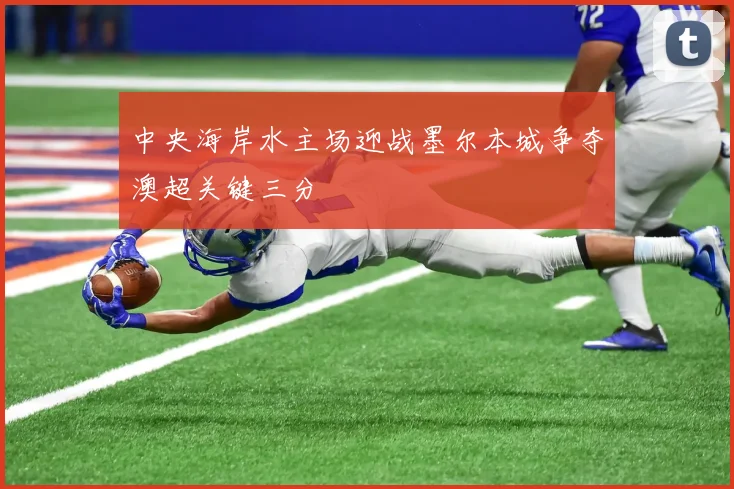 中央海岸水主场迎战墨尔本城争夺澳超关键三分