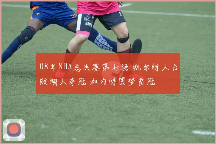 08年NBA总决赛第七场 凯尔特人击败湖人夺冠 加内特圆梦首冠