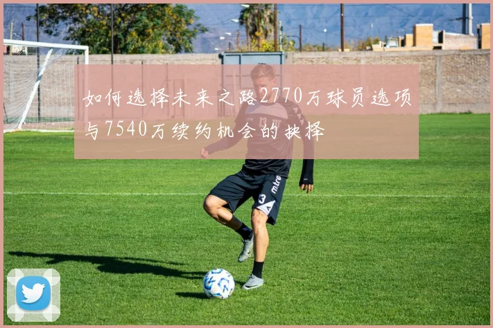 如何选择未来之路2770万球员选项与7540万续约机会的抉择