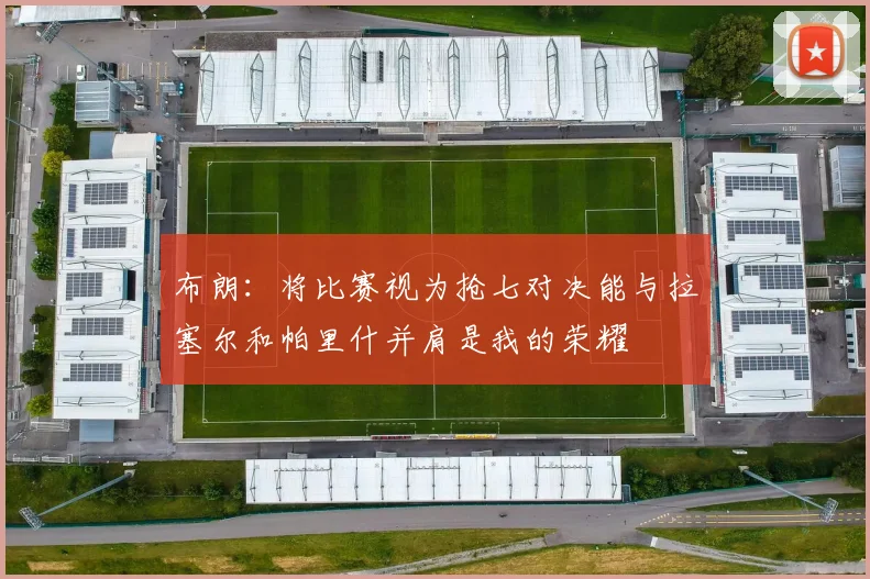 布朗：将比赛视为抢七对决能与拉塞尔和帕里什并肩是我的荣耀