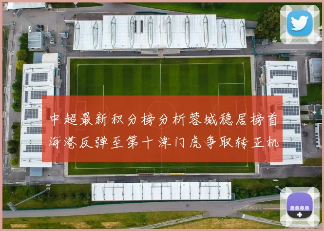 中超最新积分榜分析蓉城稳居榜首海港反弹至第十津门虎争取转正机会