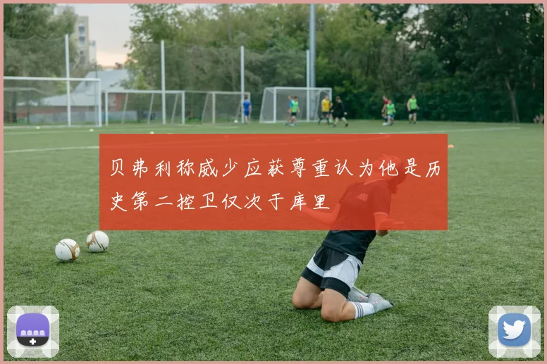 贝弗利称威少应获尊重认为他是历史第二控卫仅次于库里