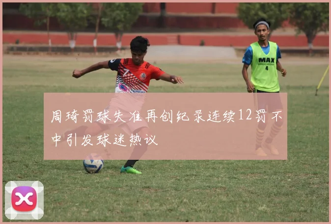 周琦罚球失准再创纪录连续12罚不中引发球迷热议