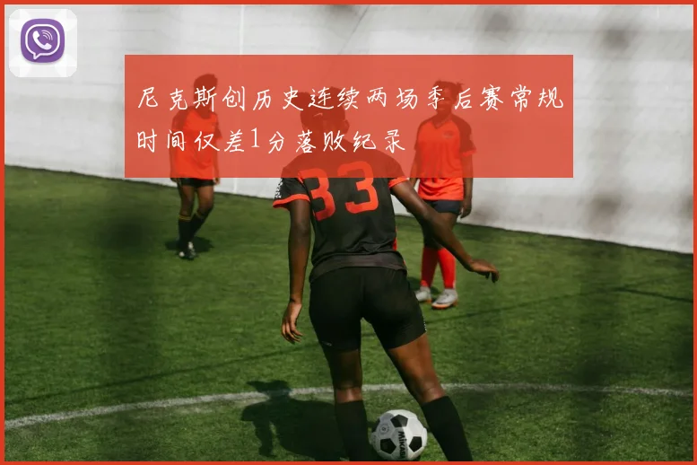 尼克斯创历史连续两场季后赛常规时间仅差1分落败纪录