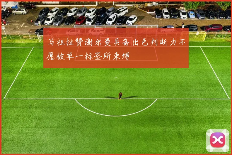 马祖拉赞谢尔曼具备出色判断力不愿被单一标签所束缚