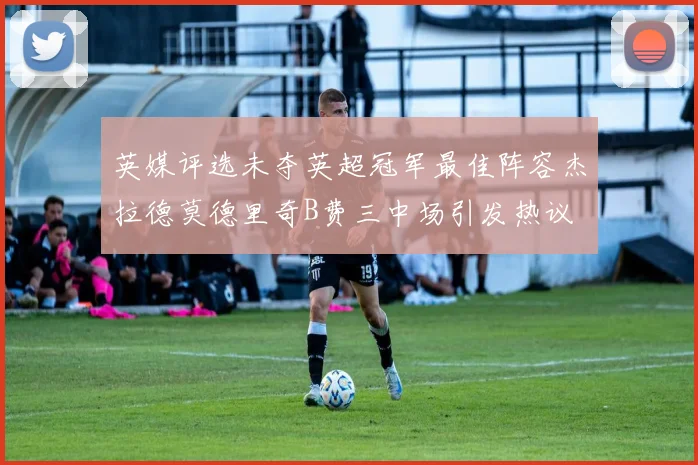英媒评选未夺英超冠军最佳阵容杰拉德莫德里奇B费三中场引发热议