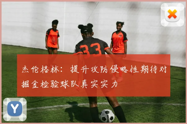 杰伦格林：提升攻防侵略性期待对掘金检验球队真实实力