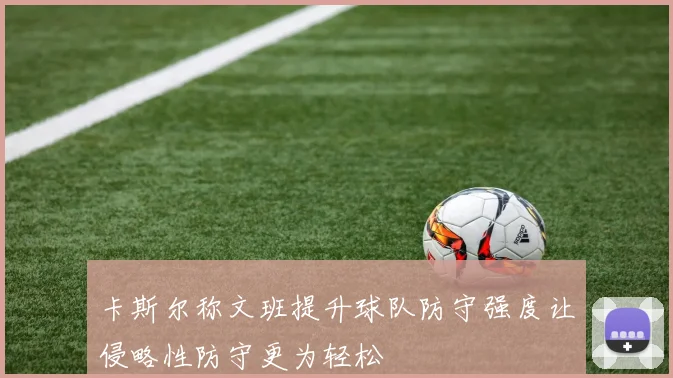 卡斯尔称文班提升球队防守强度让侵略性防守更为轻松