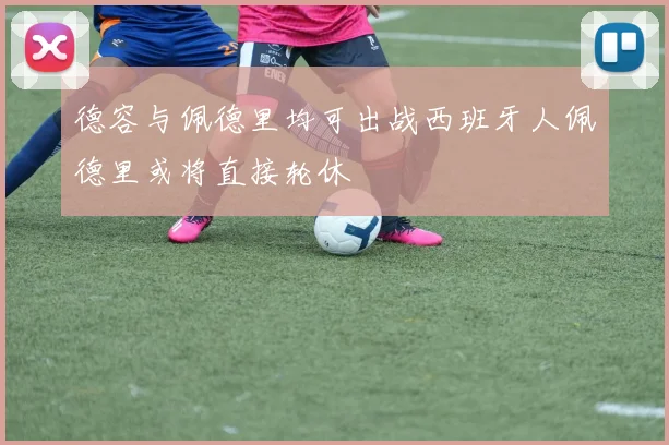 德容与佩德里均可出战西班牙人佩德里或将直接轮休